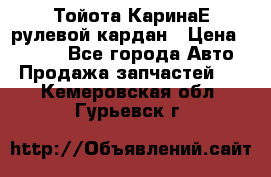 Тойота КаринаЕ рулевой кардан › Цена ­ 2 000 - Все города Авто » Продажа запчастей   . Кемеровская обл.,Гурьевск г.